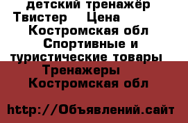 детский тренажёр “Твистер“ › Цена ­ 2 000 - Костромская обл. Спортивные и туристические товары » Тренажеры   . Костромская обл.